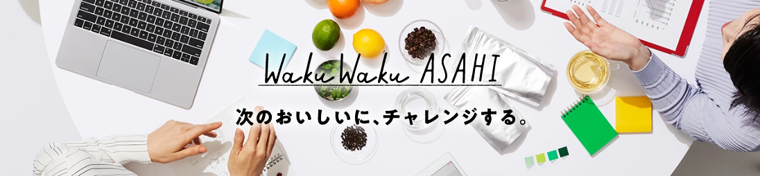 Waku Waku ASAHI 次のおいしいに、チャレンジする。