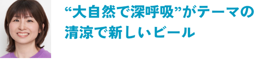 大自然で深呼吸がテーマの清涼で新しいビール 空想開発担当局員：F