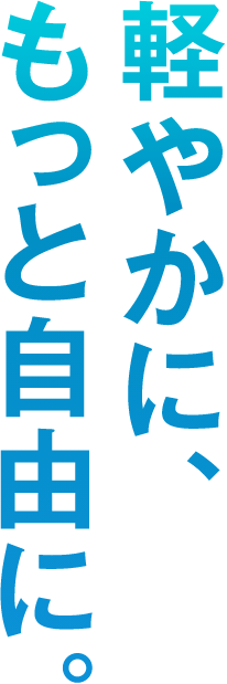 軽やかに、もっと自由に。