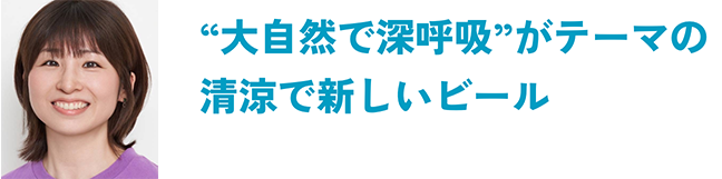 大自然で深呼吸がテーマの清涼で新しいビール 空想開発担当局員：F