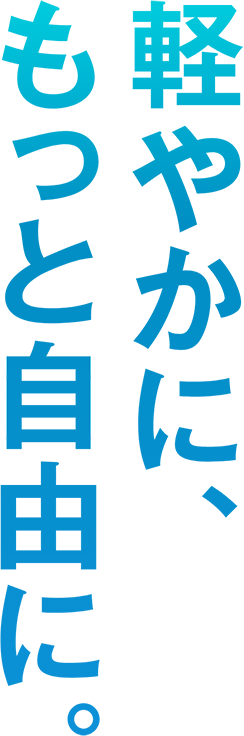 軽やかに、もっと自由に。